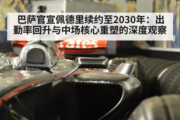 巴萨官宣佩德里续约至2030年：出勤率回升与中场核心重塑的深度观察