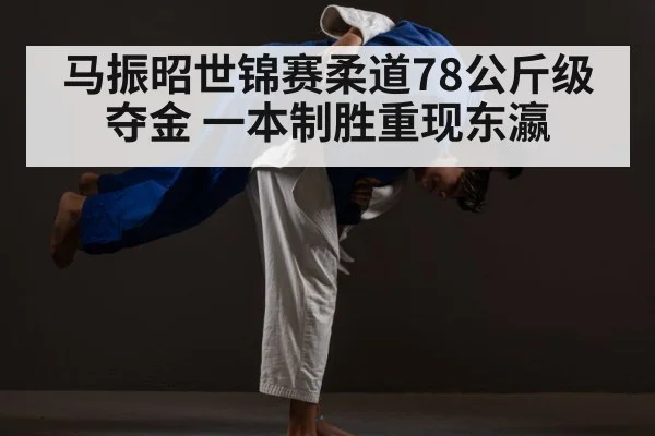 马振昭世锦赛柔道78公斤级夺金 一本制胜重现东瀛