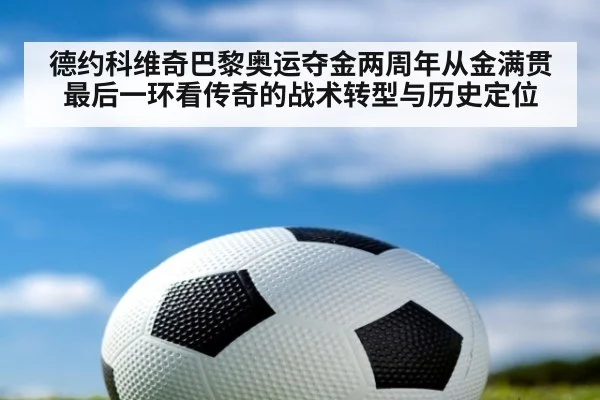 德约科维奇巴黎奥运夺金两周年从金满贯最后一环看传奇的战术转型与历史定位