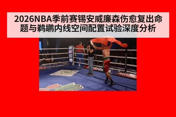 2026NBA季前赛锡安威廉森伤愈复出命题与鹈鹕内线空间配置试验深度分析